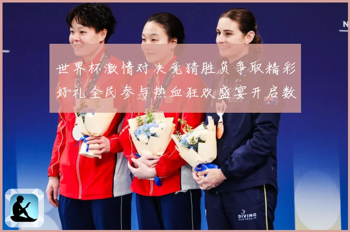 世界杯激情对决竞猜胜负争取精彩好礼全民参与热血狂欢盛宴开启数据研判-深度解析