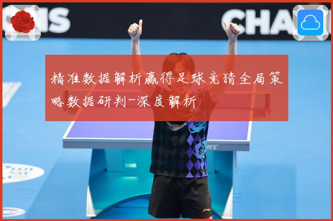 精准数据解析赢得足球竞猜全局策略数据研判-深度解析