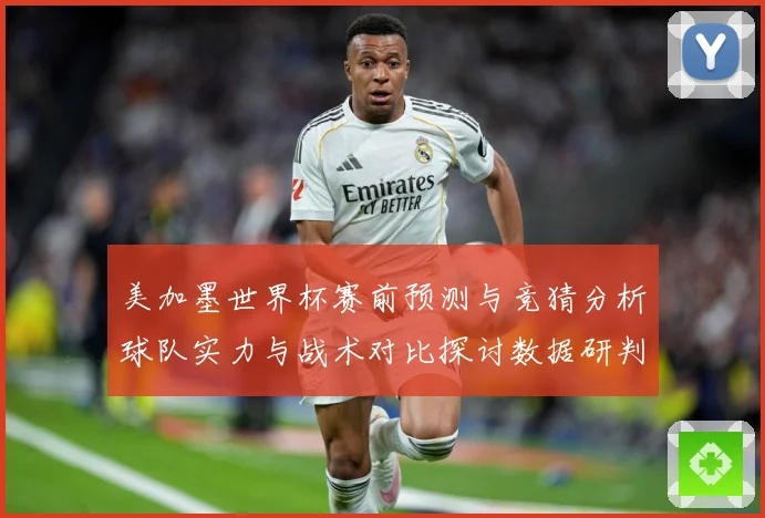 美加墨世界杯赛前预测与竞猜分析球队实力与战术对比探讨数据研判-深度解析