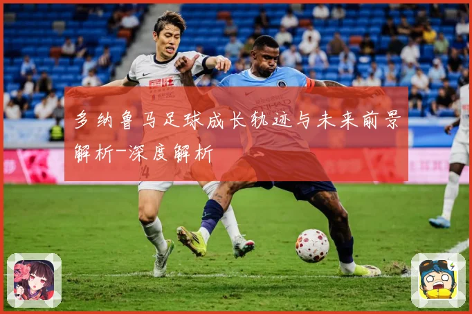 多纳鲁马足球成长轨迹与未来前景解析-深度解析