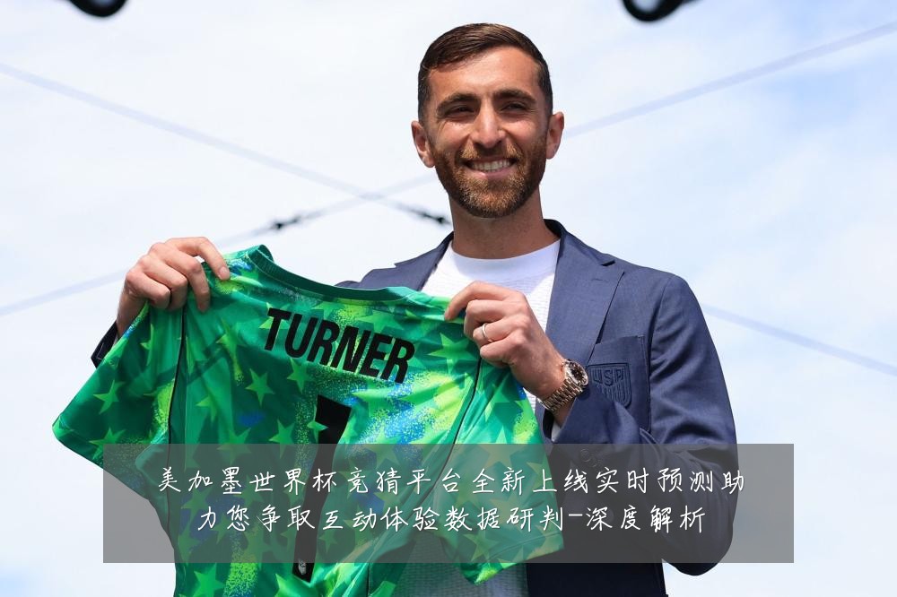 美加墨世界杯竞猜平台全新上线实时预测助力您争取互动体验数据研判-深度解析