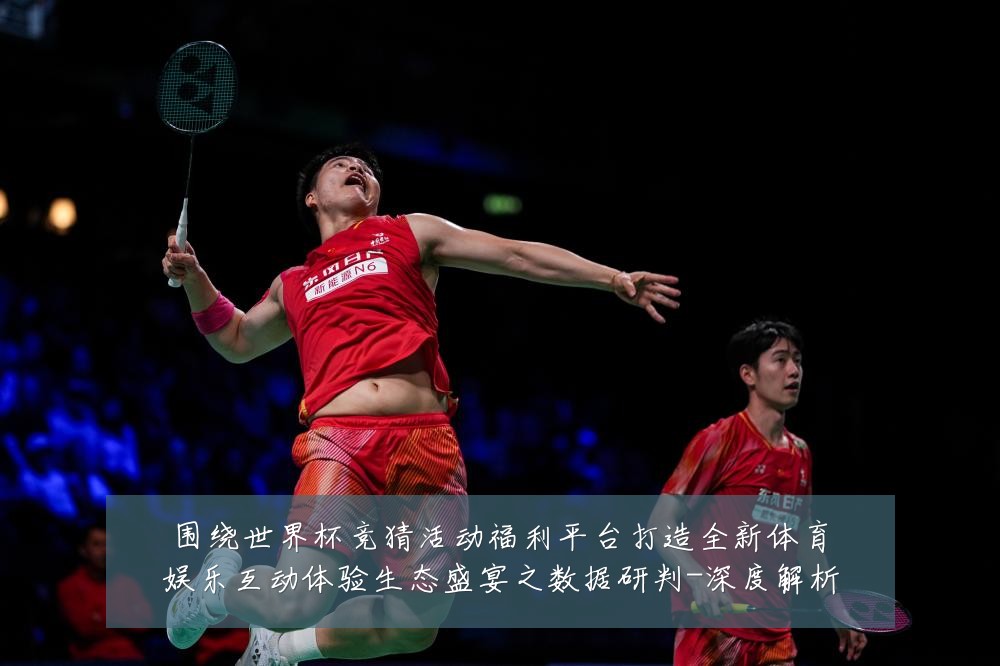 围绕世界杯竞猜活动福利平台打造全新体育娱乐互动体验生态盛宴之数据研判-深度解析